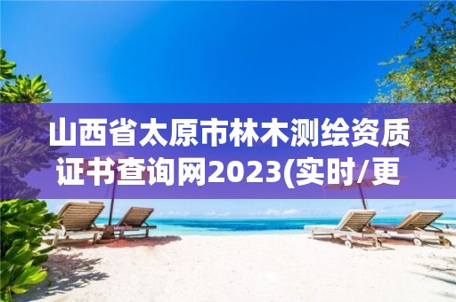 山西省太原市林木测绘资质证书查询网2023(实时/更新中)