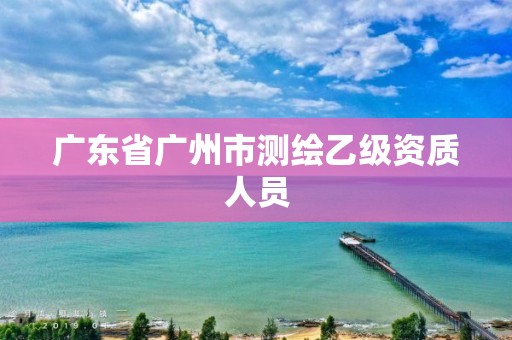 广东省广州市测绘乙级资质人员