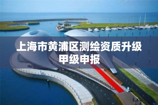 上海市黄浦区测绘资质升级甲级申报