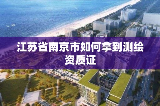 江苏省南京市如何拿到测绘资质证