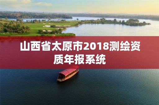 山西省太原市2018测绘资质年报系统