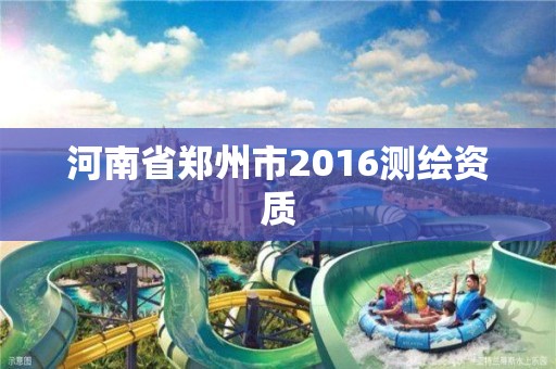 河南省郑州市2016测绘资质