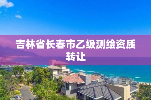 吉林省长春市乙级测绘资质转让