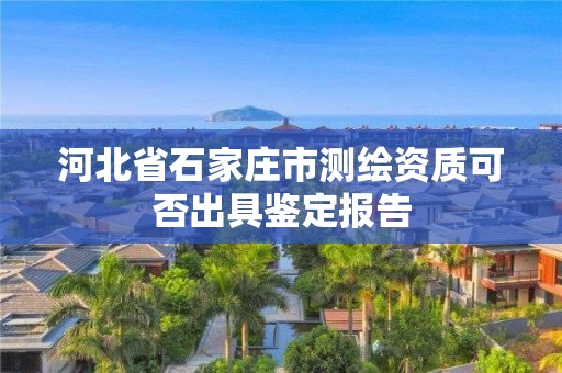 河北省石家庄市测绘资质可否出具鉴定报告