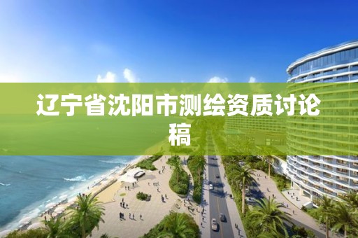 辽宁省沈阳市测绘资质讨论稿