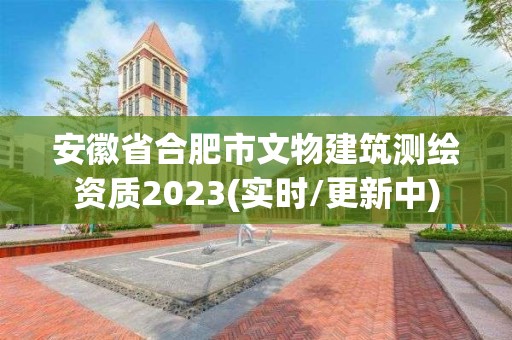 安徽省合肥市文物建筑测绘资质2023(实时/更新中)