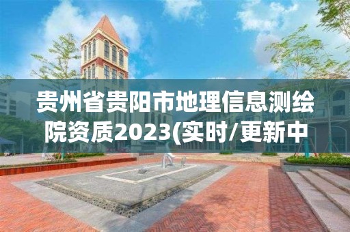 贵州省贵阳市地理信息测绘院资质2023(实时/更新中)