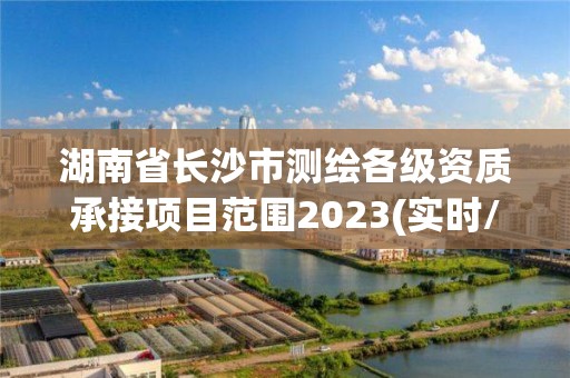 湖南省长沙市测绘各级资质承接项目范围2023(实时/更新中)