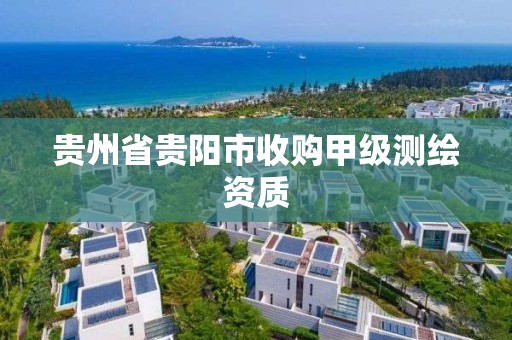 贵州省贵阳市收购甲级测绘资质