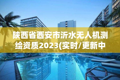 陕西省西安市沂水无人机测绘资质2023(实时/更新中)