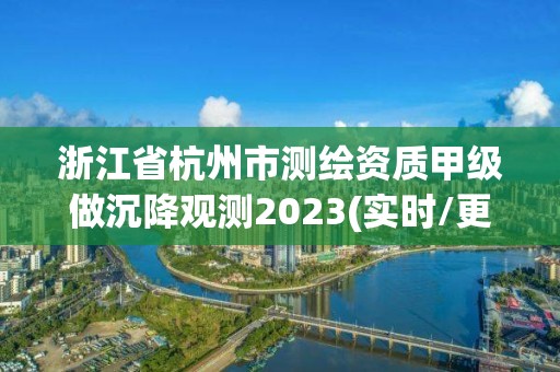 浙江省杭州市测绘资质甲级做沉降观测2023(实时/更新中)