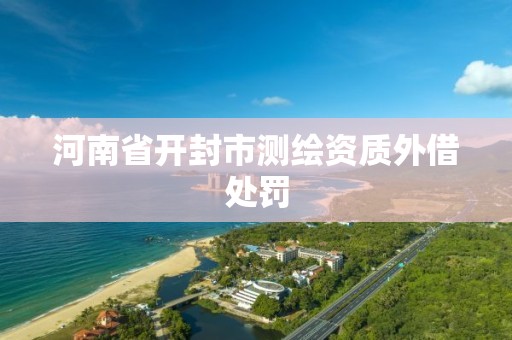 河南省开封市测绘资质外借处罚