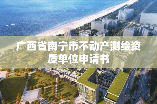 广西省南宁市不动产测绘资质单位申请书