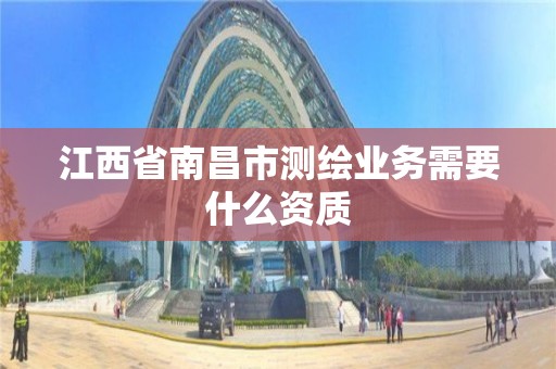 江西省南昌市测绘业务需要什么资质