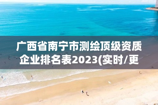 广西省南宁市测绘顶级资质企业排名表2023(实时/更新中)