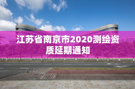 江苏省南京市2020测绘资质延期通知