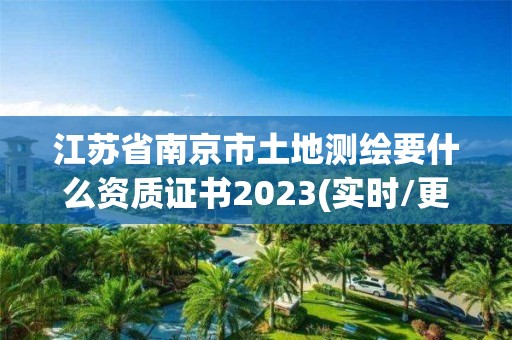 江苏省南京市土地测绘要什么资质证书2023(实时/更新中)