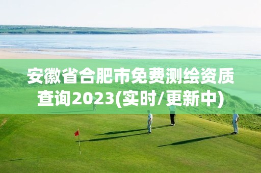 安徽省合肥市免费测绘资质查询2023(实时/更新中)