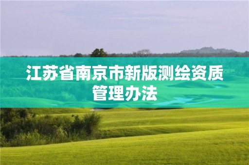 江苏省南京市新版测绘资质管理办法