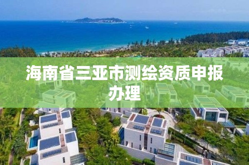 海南省三亚市测绘资质申报办理