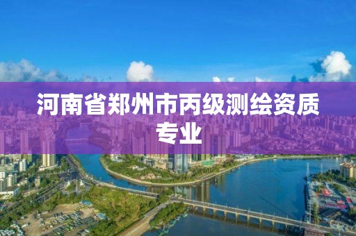 河南省郑州市丙级测绘资质专业