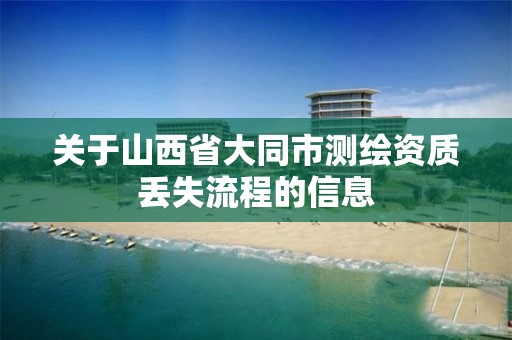 关于山西省大同市测绘资质丢失流程的信息