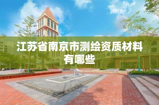 江苏省南京市测绘资质材料有哪些