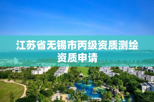 江苏省无锡市丙级资质测绘资质申请