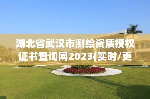 湖北省武汉市测绘资质授权证书查询网2023(实时/更新中)