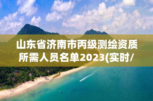 山东省济南市丙级测绘资质所需人员名单2023(实时/更新中)