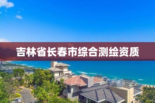 吉林省长春市综合测绘资质