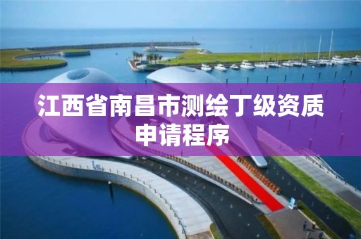 江西省南昌市测绘丁级资质申请程序