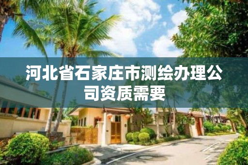 河北省石家庄市测绘办理公司资质需要