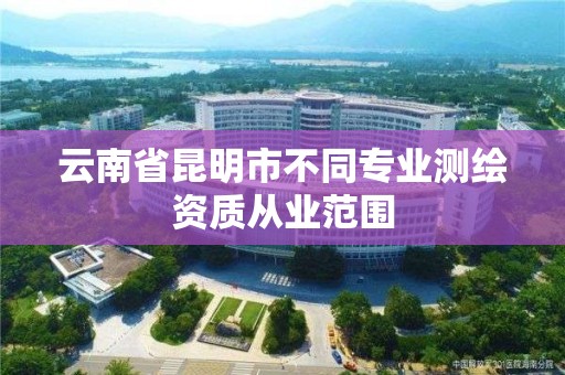 云南省昆明市不同专业测绘资质从业范围