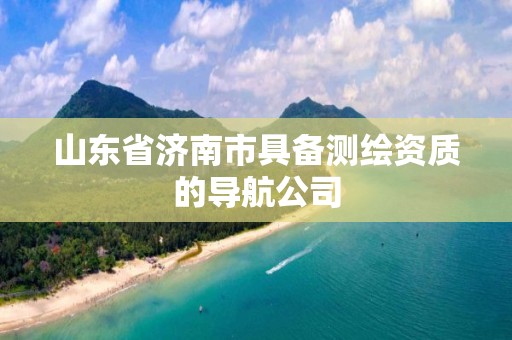 山东省济南市具备测绘资质的导航公司