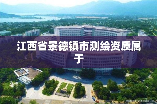 江西省景德镇市测绘资质属于