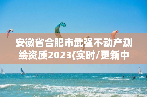 安徽省合肥市武强不动产测绘资质2023(实时/更新中)