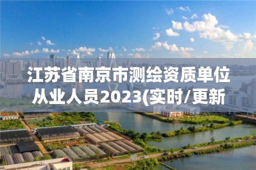 江苏省南京市测绘资质单位从业人员2023(实时/更新中)