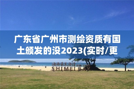 广东省广州市测绘资质有国土颁发的没2023(实时/更新中)