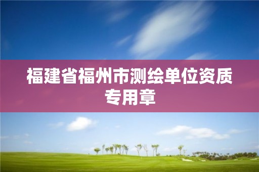 福建省福州市测绘单位资质专用章