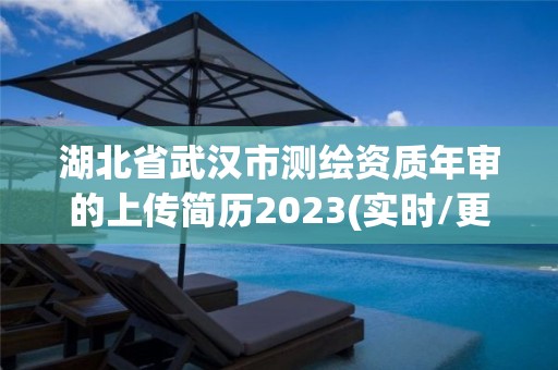 湖北省武汉市测绘资质年审的上传简历2023(实时/更新中)