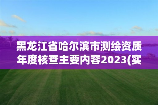 黑龙江省哈尔滨市测绘资质年度核查主要内容2023(实时/更新中)