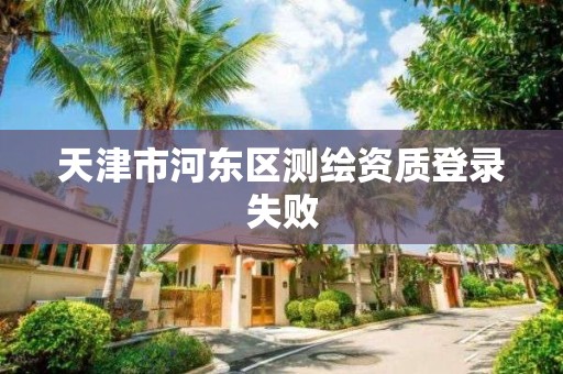 天津市河东区测绘资质登录失败