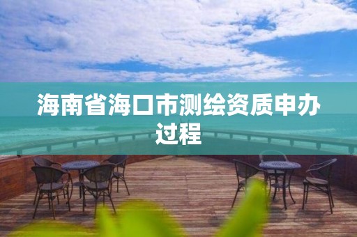 海南省海口市测绘资质申办过程