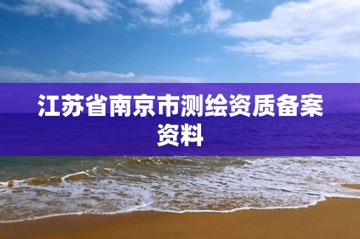 江苏省南京市测绘资质备案资料