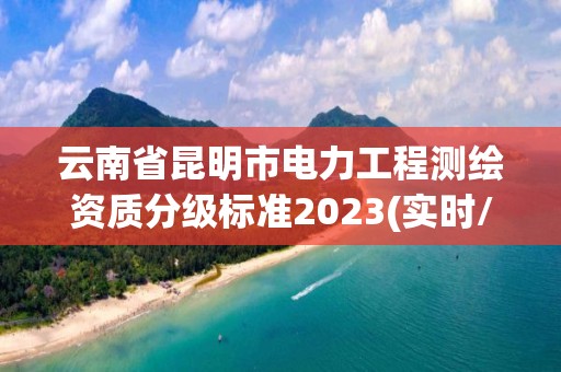 云南省昆明市电力工程测绘资质分级标准2023(实时/更新中)