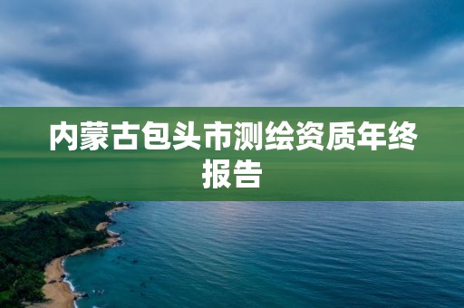 内蒙古包头市测绘资质年终报告