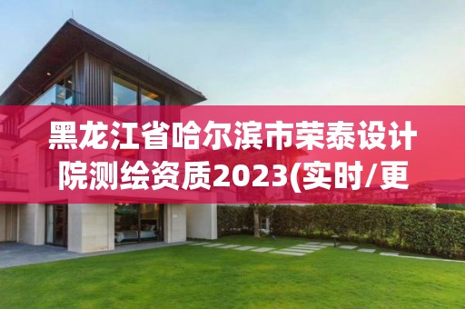 黑龙江省哈尔滨市荣泰设计院测绘资质2023(实时/更新中)