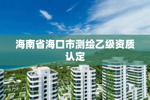 海南省海口市测绘乙级资质认定