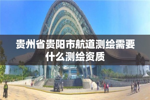 贵州省贵阳市航道测绘需要什么测绘资质